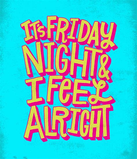 Oh yes it's Friday night and the feelings right. . Its a friday night and i feel alright